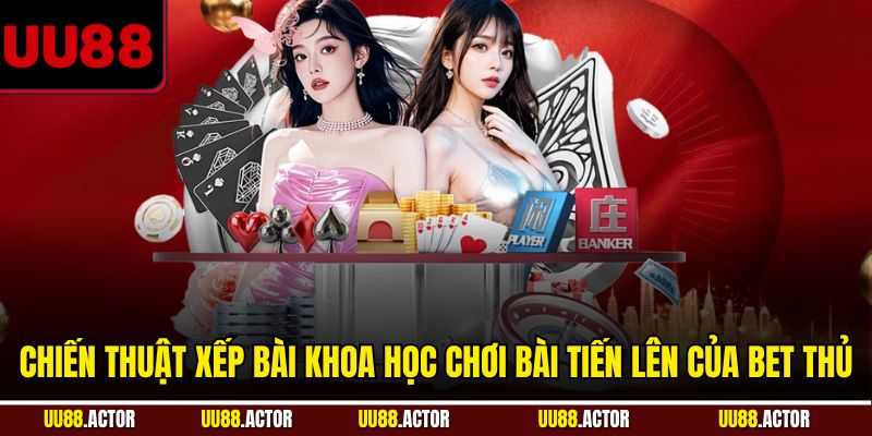 Cách Chơi Bài Tiến Lên Tại UU88 Chi Tiết Cho Người Chơi Mới 4 Chiến thuật xếp bài khoa học chơi bài Tiến Lên của bet thủ